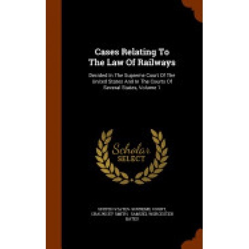 Cases Relating to the Law of Railways: Decided in the Supreme Court of the United States and in the Courts of Several States, Volume 1