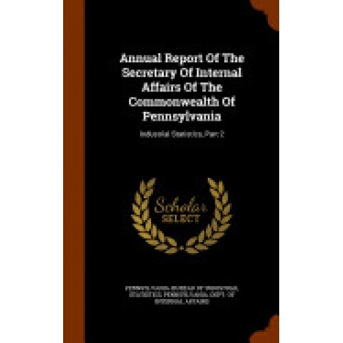 Annual Report of the Secretary of Internal Affairs of the Commonwealth of Pennsylvania: Industrial Statistics, Part 2