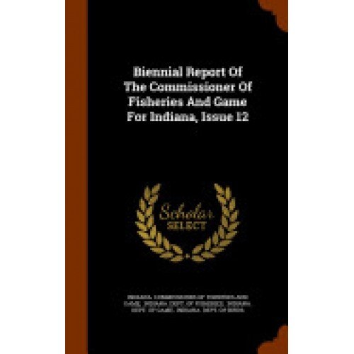 Biennial Report of the Commissioner of Fisheries and Game for Indiana, Issue 12
