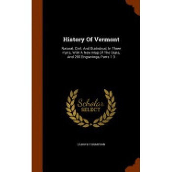 History of Vermont: Natural, Civil, and Statistical, in Three Parts, with a New Map of the State, and 200 Engravings, Parts 1-3 History of Vermont: Natural, Civil, and Statistical, in Three Parts, with a New Map of the State, and 200 Engravings, Parts 1-3