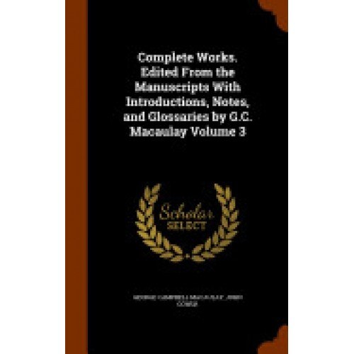 Complete Works. Edited from the Manuscripts with Introductions, Notes, and Glossaries by G.C. Macaulay Volume 3