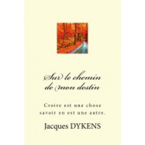 Sur Le Chemin de Mon Destin: Croire Est Une Chose Savoir En Est Une Autre