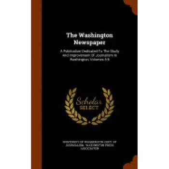 The Washington Newspaper: A Publication Dedicated to the Study and Improvement of Journalism in Washington, Volumes 5-6 The Washington Newspaper: A Publication Dedicated to the Study and Improvement of Journalism in Washington, Volumes 5-6