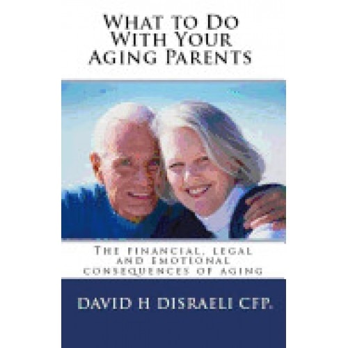 What to Do with Your Aging Parents: The Financial, Legal and Emotional Consequences of Aging