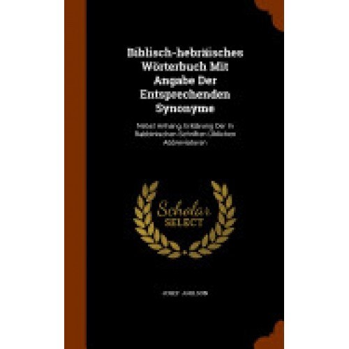 Biblisch-Hebraisches Worterbuch Mit Angabe Der Entsprechenden Synonyme: Nebst Anhang, Erklarung Der in Rabbinischen Schriften Ublichen Abbreviaturen