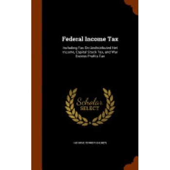 Federal Income Tax: Including Tax on Undistributed Net Income, Capital Stock Tax, and War Excess Profits Tax Federal Income Tax: Including Tax on Undistributed Net Income, Capital Stock Tax, and War Excess Profits Tax