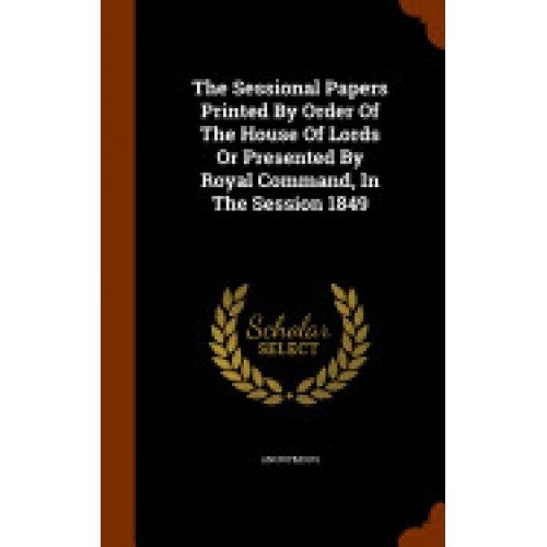 The Sessional Papers Printed by Order of the House of Lords or Presented by Royal Command, in the Session 1849