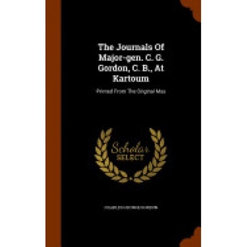 The Journals of Major-Gen. C. G. Gordon, C. B., at Kartoum: Printed from the Original Mss The Journals of Major-Gen. C. G. Gordon, C. B., at Kartoum: Printed from the Original Mss