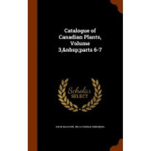 Catalogue of Canadian Plants, Volume 3, Parts 6-7