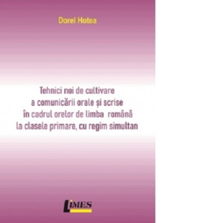 Tehnici noi de cultivare a comunicarii orale si scrise in cadrul orelor de limba romana la clasele primare cu regim simultan - Dorel Hotea