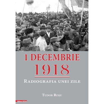 1 decembrie 1918: radiografia unei zile editia a II-a, Tudor Rosu 1 decembrie 1918: radiografia unei zile editia a II-a, Tudor Rosu