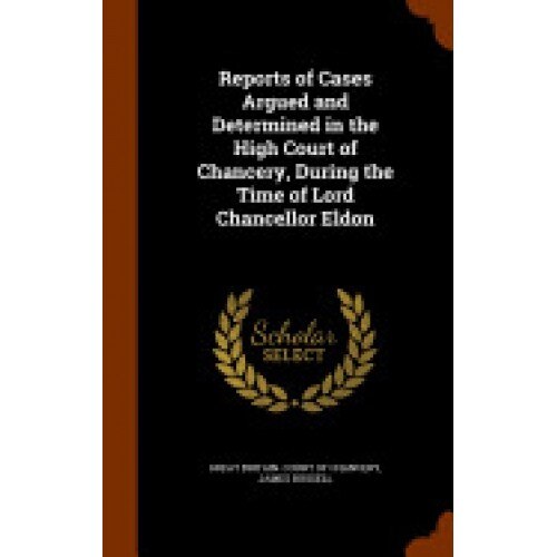 Reports of Cases Argued and Determined in the High Court of Chancery, During the Time of Lord Chancellor Eldon