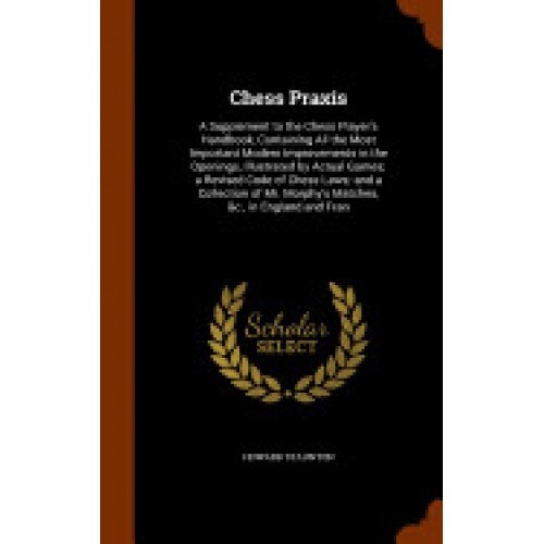 Chess Praxis: A Supplement to the Chess Player's Handbook, Containing All the Most Important Modern Improvements in the Openings, Il