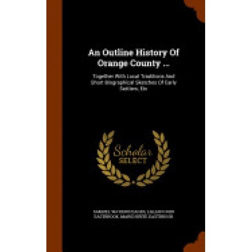An Outline History of Orange County ...: Together with Local Traditions and Short Biographical Sketches of Early Settlers, Etc