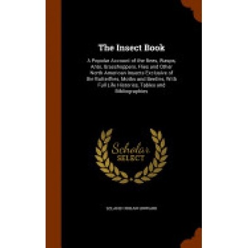 The Insect Book: A Popular Account of the Bees, Wasps, Ants, Grasshoppers, Flies and Other North American Insects Exclusive of the Butt The Insect Book: A Popular Account of the Bees, Wasps, Ants, Grasshoppers, Flies and Other North American Insects Exclusive of the Butt