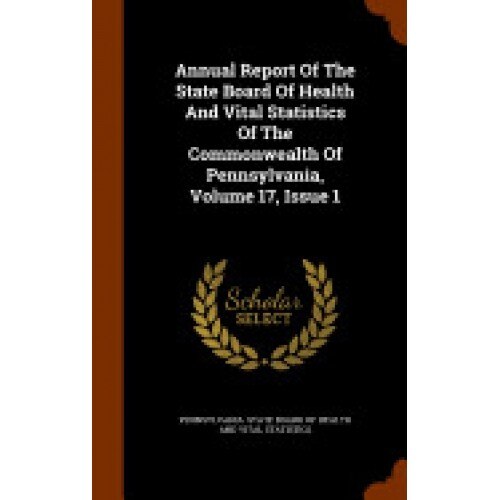 Annual Report of the State Board of Health and Vital Statistics of the Commonwealth of Pennsylvania, Volume 17, Issue 1