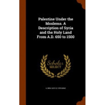 Palestine Under the Moslems. a Description of Syria and the Holy Land from A.D. 650 to 1500 Palestine Under the Moslems. a Description of Syria and the Holy Land from A.D. 650 to 1500