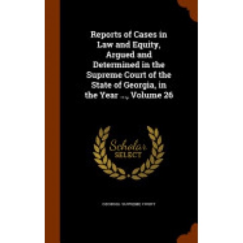 Reports of Cases in Law and Equity, Argued and Determined in the Supreme Court of the State of Georgia, in the Year ..., Volume 26