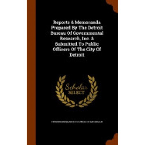 Reports & Memoranda Prepared by the Detroit Bureau of Governmental Research, Inc. & Submitted to Public Officers of the City of Detroit