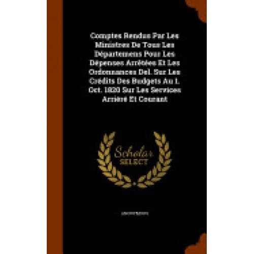 Comptes Rendus Par Les Ministres de Tous Les Departemens Pour Les Depenses Arretees Et Les Ordonnances del. Sur Les Credits Des Budgets Au 1. Oct. 182