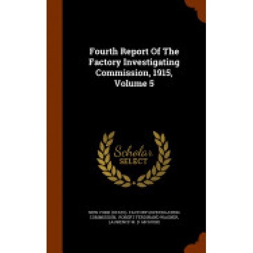Fourth Report of the Factory Investigating Commission, 1915, Volume 5