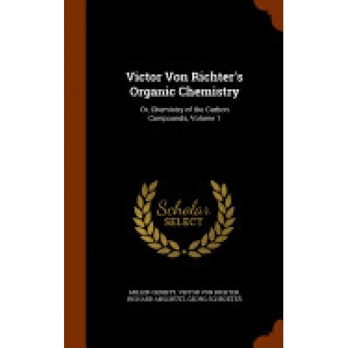 Victor Von Richter's Organic Chemistry: Or, Chemistry of the Carbon Compounds, Volume 1