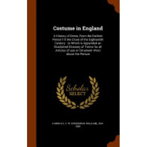 Costume in England: A History of Dress, from the Earliest Period Till the Close of the Eighteenth Century: To Which Is Appended an Illustr
