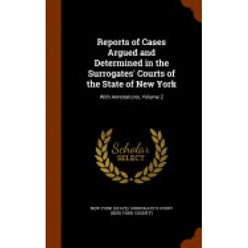 Reports of Cases Argued and Determined in the Surrogates' Courts of the State of New York: With Annotations, Volume 2
