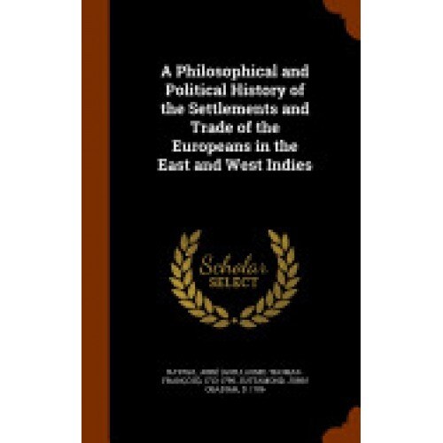 A Philosophical and Political History of the Settlements and Trade of the Europeans in the East and West Indies