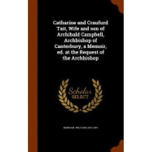 Catharine and Craufurd Tait, Wife and Son of Archibald Campbell, Archbishop of Canterbury, a Memoir, Ed. at the Request of the Archbishop