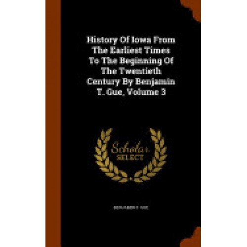 History of Iowa from the Earliest Times to the Beginning of the Twentieth Century by Benjamin T. Gue, Volume 3
