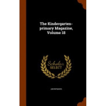 The Kindergarten-Primary Magazine, Volume 18 The Kindergarten-Primary Magazine, Volume 18