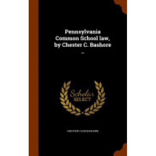 Pennsylvania Common School Law, by Chester C. Bashore ..