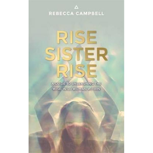 Rise Sister Rise: A Guide to Unleashing the Wise, Wild Woman Within - Rebecca Campbell