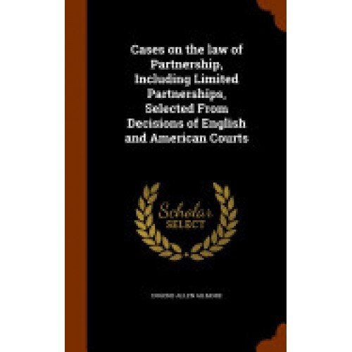 Cases on the Law of Partnership, Including Limited Partnerships, Selected from Decisions of English and American Courts