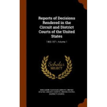 Reports of Decisions Rendered in the Circuit and District Courts of the United States: 1863-1871, Volume 1 Reports of Decisions Rendered in the Circuit and District Courts of the United States: 1863-1871, Volume 1