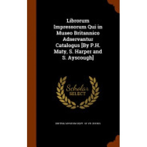 Librorum Impressorum Qui in Museo Britannico Adservantur Catalogus [By P.H. Maty, S. Harper and S. Ayscough]