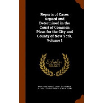 Reports of Cases Argued and Determined in the Court of Common Pleas for the City and County of New York, Volume 1 Reports of Cases Argued and Determined in the Court of Common Pleas for the City and County of New York, Volume 1