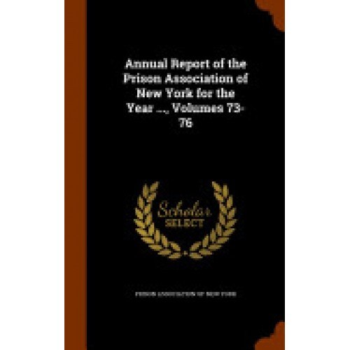 Annual Report of the Prison Association of New York for the Year ..., Volumes 73-76