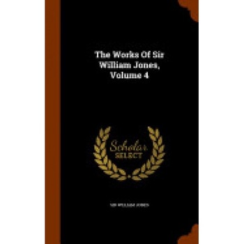 The Works of Sir William Jones, Volume 4 The Works of Sir William Jones, Volume 4