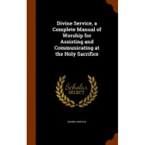 Divine Service, a Complete Manual of Worship for Assisting and Communicating at the Holy Sacrifice