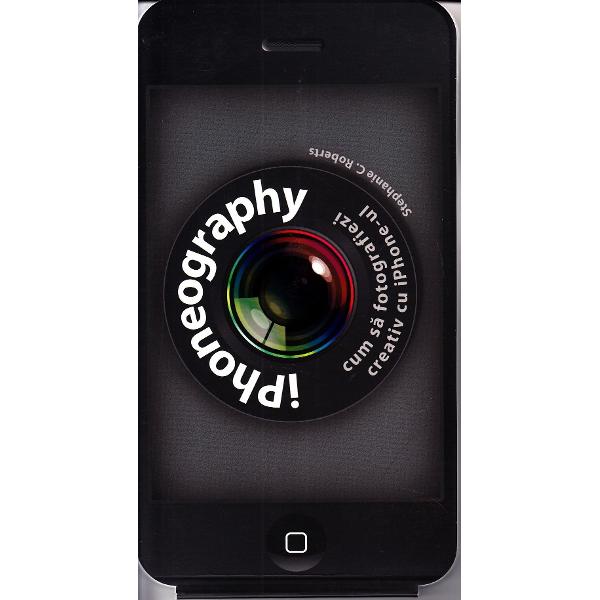 iPhoneography. Cum sa fotografiezi creativ cu iPhone-ul - Stephanie C. Roberts