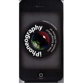 iPhoneography. Cum sa fotografiezi creativ cu iPhone-ul - Stephanie C. Roberts iPhoneography. Cum sa fotografiezi creativ cu iPhone-ul - Stephanie C. Roberts