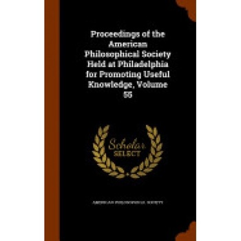 Proceedings of the American Philosophical Society Held at Philadelphia for Promoting Useful Knowledge, Volume 55 Proceedings of the American Philosophical Society Held at Philadelphia for Promoting Useful Knowledge, Volume 55