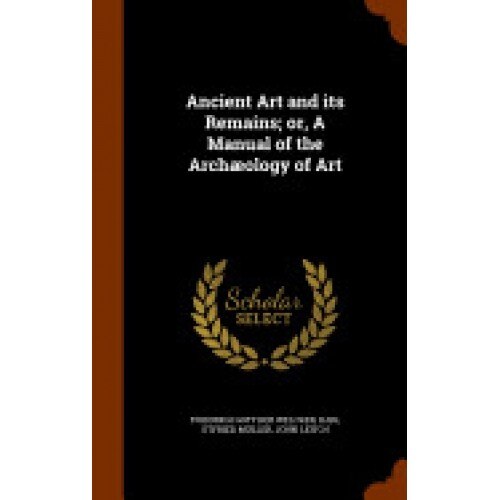 Ancient Art and Its Remains; Or, a Manual of the Archaeology of Art