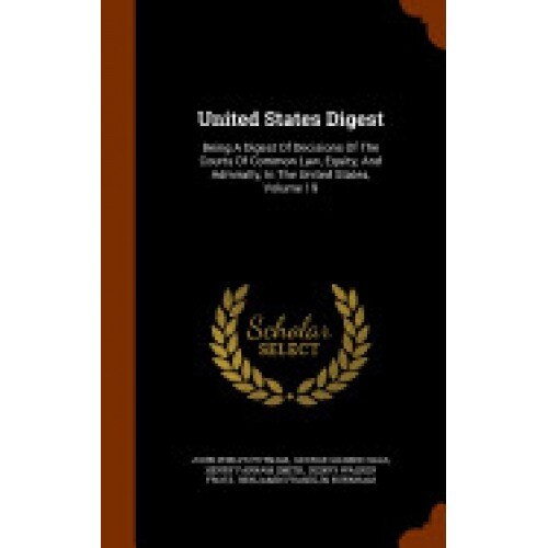 United States Digest: Being a Digest of Decisions of the Courts of Common Law, Equity, and Admiralty, in the United States, Volume 19