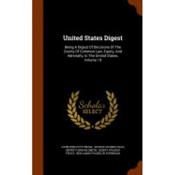 United States Digest: Being a Digest of Decisions of the Courts of Common Law, Equity, and Admiralty, in the United States, Volume 19 United States Digest: Being a Digest of Decisions of the Courts of Common Law, Equity, and Admiralty, in the United States, Volume 19
