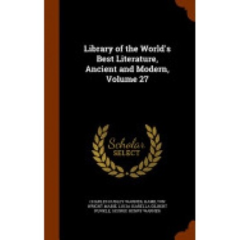 Library of the World's Best Literature, Ancient and Modern, Volume 27 Library of the World's Best Literature, Ancient and Modern, Volume 27