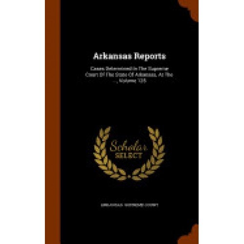 Arkansas Reports: Cases Determined in the Supreme Court of the State of Arkansas, at the ..., Volume 125
