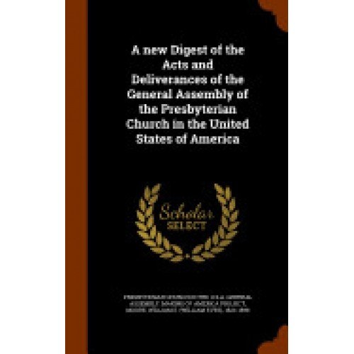 A New Digest of the Acts and Deliverances of the General Assembly of the Presbyterian Church in the United States of America